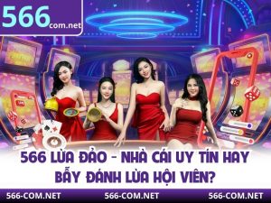 566 Lừa Đảo - Nhà Cái Uy Tín Hay Bẫy Đánh Lừa Hội Viên?