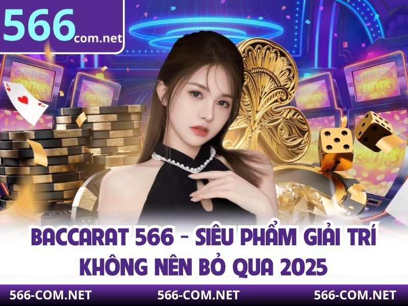 Baccarat 566 - Siêu Phẩm Giải Trí Không Nên Bỏ Qua 2025