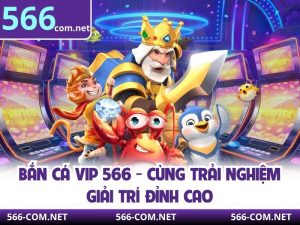Bắn Cá Vip 566 - Cùng Trải Nghiệm Giải Trí Đỉnh Cao
