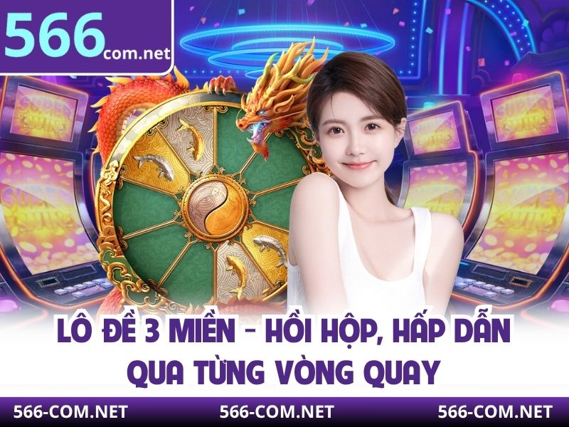 Lô Đề 3 Miền - Hồi Hộp, Hấp Dẫn Qua Từng Vòng Quay