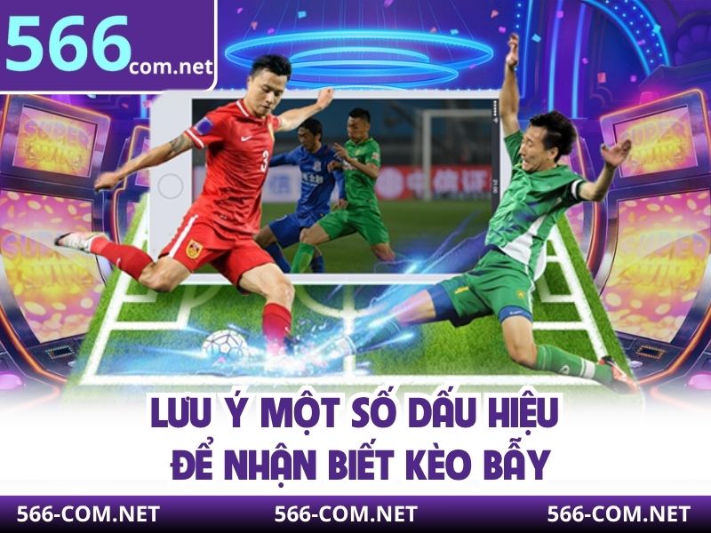 Lưu ý một số dấu hiệu để nhận biết kèo bẫy