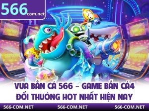 Vua Bắn Cá 566 – Game Bắn Cá Đổi Thưởng Hot Nhất Hiện Nay